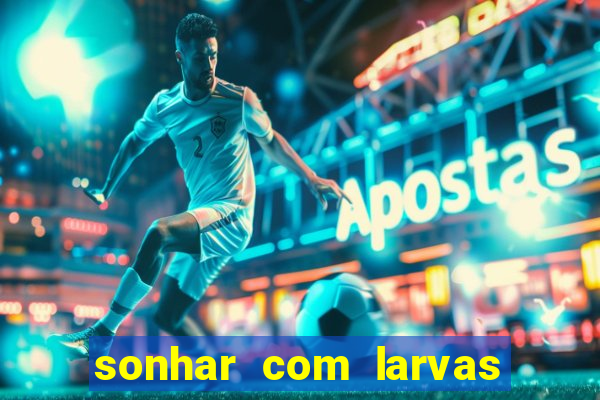 sonhar com larvas no jogo do bicho